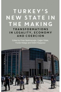 Turkey's New State in the Making Transformations in Legality, Economy and Coercion