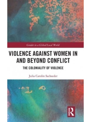 Violence Against Women in and Beyond Conflict The Coloniality of Violence - Gender in a Global/local World