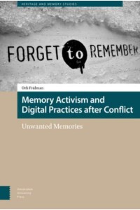 Memory Activism and Digital Practices After Conflict Unwanted Memories - Heritage and Memory Studies