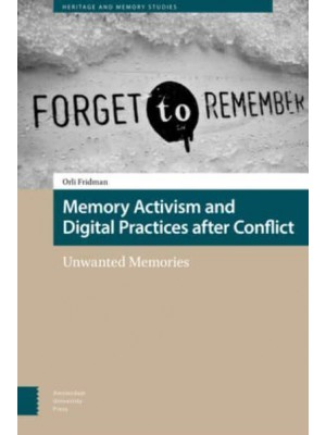 Memory Activism and Digital Practices After Conflict Unwanted Memories - Heritage and Memory Studies
