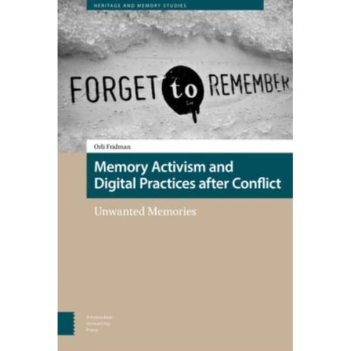 Memory Activism and Digital Practices After Conflict Unwanted Memories - Heritage and Memory Studies
