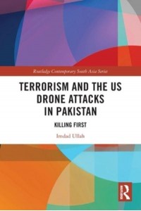 Terrorism and the US Drone Attacks in Pakistan: Killing First - Routledge Contemporary South Asia Series