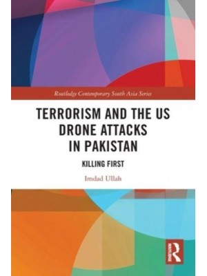 Terrorism and the US Drone Attacks in Pakistan: Killing First - Routledge Contemporary South Asia Series
