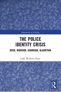 The Police Identity Crisis: Hero, Warrior, Guardian, Algorithm - Innovations in Policing