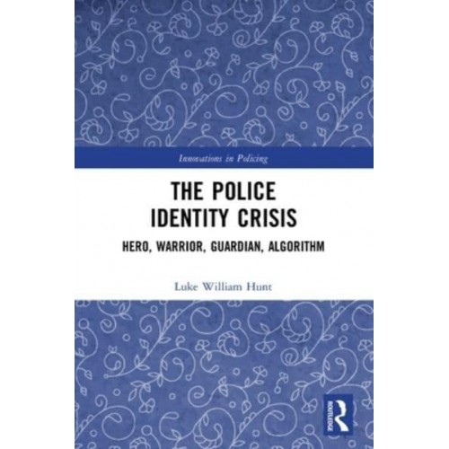 The Police Identity Crisis: Hero, Warrior, Guardian, Algorithm - Innovations in Policing