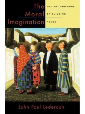 The Moral Imagination The Art and Soul of Building Peace