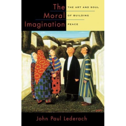 The Moral Imagination The Art and Soul of Building Peace