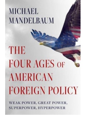 The Four Ages of American Foreign Policy Weak Power, Great Power, Superpower, Hyperpower