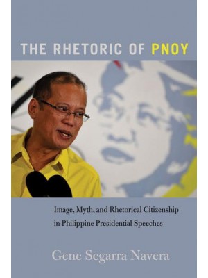 The Rhetoric of PNoy Image, Myth, and Rhetorical Citizenship in Philippine Presidential Speeches