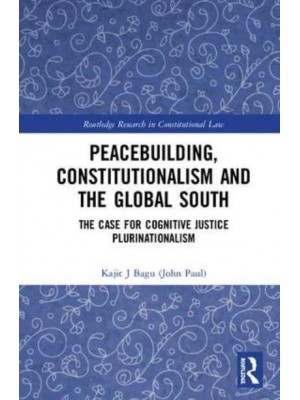 Peacebuilding, Constitutionalism and the Global South The Case for Cognitive Justice Plurinationalism - Routledge Research in Constitutional Law