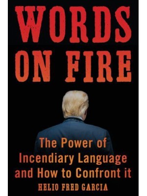 Words on Fire The Power of Incendiary Language and How to Confront It