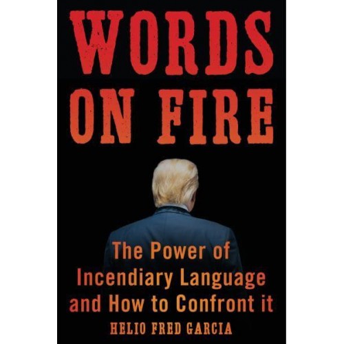 Words on Fire The Power of Incendiary Language and How to Confront It