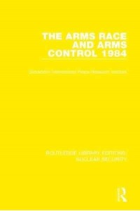 The Arms Race and Arms Control 1984 - Routledge Library Editions. Nuclear Security