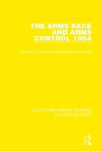 The Arms Race and Arms Control 1984 - Routledge Library Editions. Nuclear Security