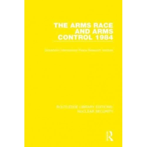 The Arms Race and Arms Control 1984 - Routledge Library Editions. Nuclear Security