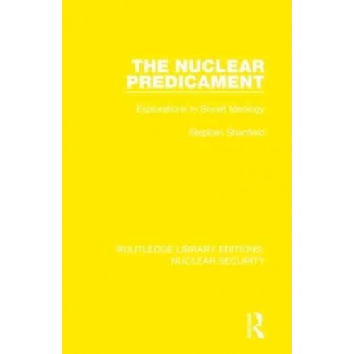 The Nuclear Predicament Explorations in Soviet Ideology - Routledge Library Editions. Nuclear Security