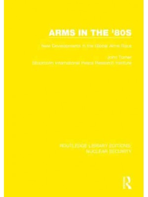 Arms in the '80S New Developments in the Global Arms Race - Routledge Library Editions. Nuclear Security