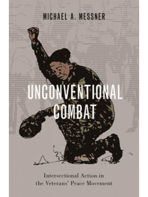 Unconventional Combat Intersectional Action in the Veterans' Peace Movement - Oxford Studies in Culture and Politics