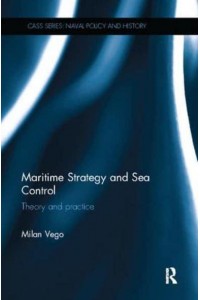 Maritime Strategy and Sea Control: Theory and Practice - Cass Series. Naval Policy and History