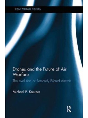 Drones and the Future of Air Warfare: The Evolution of Remotely Piloted Aircraft - Cass Military Studies