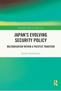 Japan's Evolving Security Policy: Militarisation within a Pacifist Tradition - Routledge Studies on Think Asia