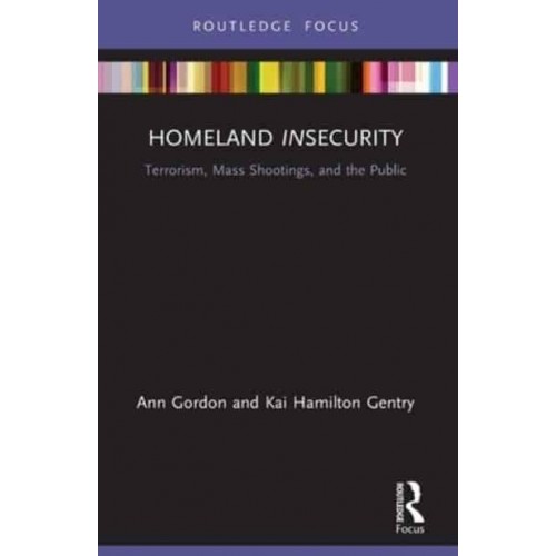 Homeland Insecurity: Terrorism, Mass Shootings and the Public - Routledge Research in American Politics and Governance