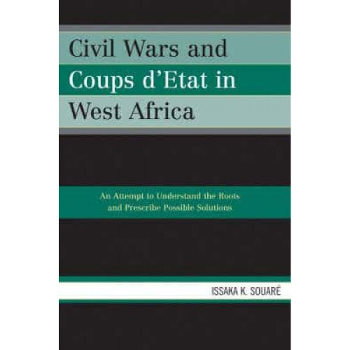 Civil Wars and Coups D'etat in West Africa An Attempt to Understand the Roots and Prescribe Possible Solutions