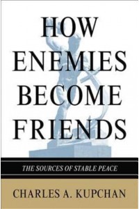 How Enemies Become Friends The Sources of Stable Peace - Princeton Studies in International History and Politics