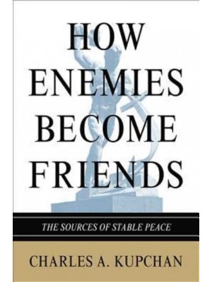 How Enemies Become Friends The Sources of Stable Peace - Princeton Studies in International History and Politics