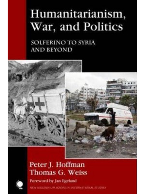 Humanitarianism, War, and Politics Solferino to Syria and Beyond - New Millennium Books in International Studies