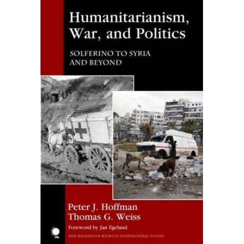 Humanitarianism, War, and Politics Solferino to Syria and Beyond - New Millennium Books in International Studies