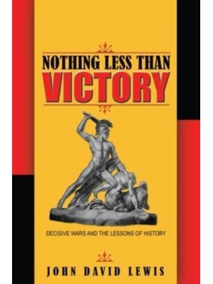 Nothing Less Than Victory Decisive Wars and the Lessons of History