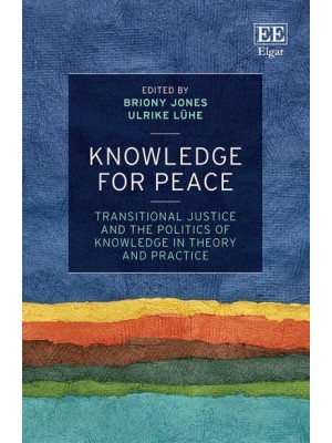 Knowledge for Peace Transitional Justice and the Politics of Knowledge in Theory and Practice