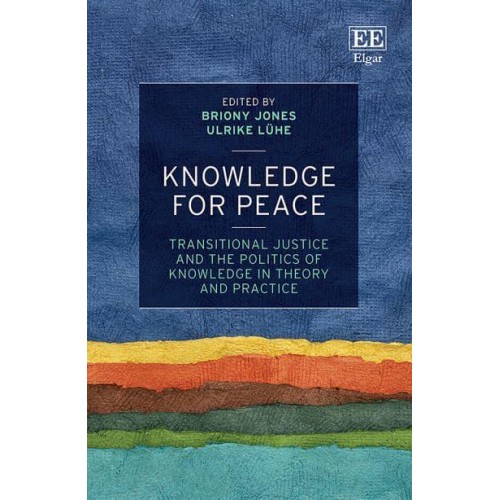 Knowledge for Peace Transitional Justice and the Politics of Knowledge in Theory and Practice