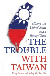 The Trouble With Taiwan History, the United States and a Rising China - Asian Arguments