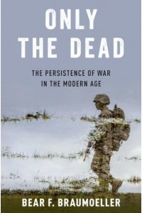 Only the Dead The Persistence of War in the Modern Age