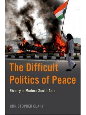 The Difficult Politics of Peace Rivalry in Modern South Asia - Modern Southeast Asia Series