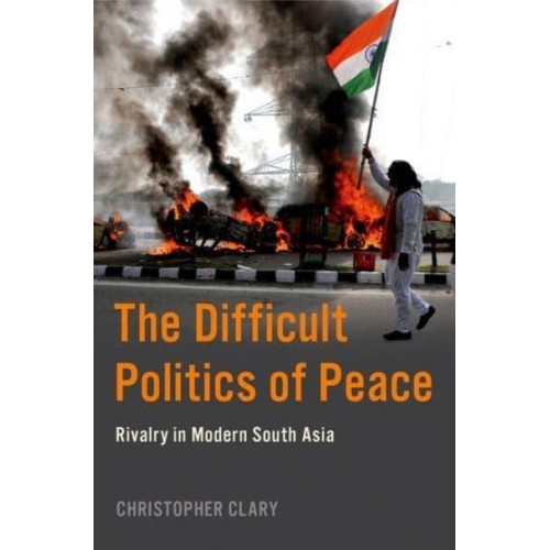 The Difficult Politics of Peace Rivalry in Modern South Asia - Modern Southeast Asia Series