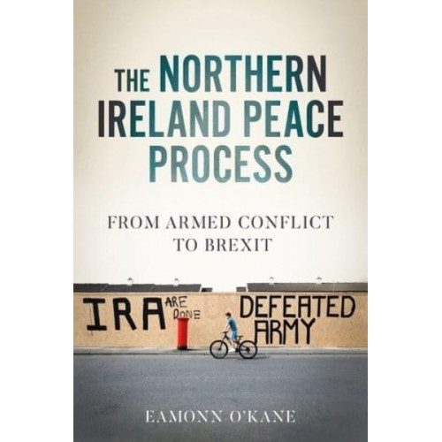The Northern Ireland Peace Process From Bombs to Brexit - Manchester University Press