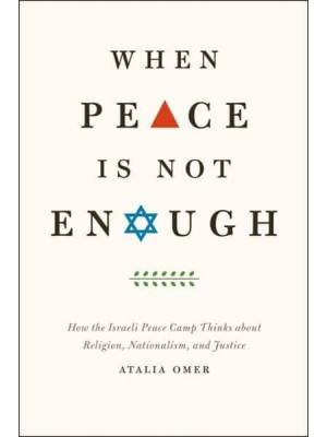 When Peace Is Not Enough How the Israeli Peace Camp Thinks About Religion, Nationalism, and Justice