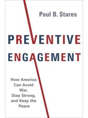 Preventive Engagement How America Can Avoid War, Stay Strong, and Keep the Peace - A Council on Foreign Relations Book