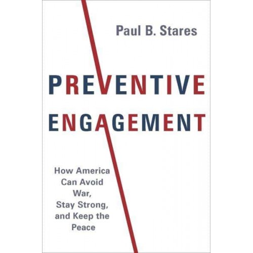 Preventive Engagement How America Can Avoid War, Stay Strong, and Keep the Peace - A Council on Foreign Relations Book