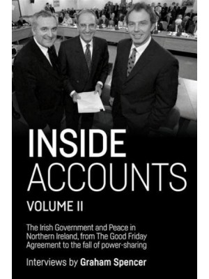 Inside Accounts, Volume II The Irish Government and Peace in Northern Ireland, from the Good Friday Agreement to the Fall of Power-Sharing