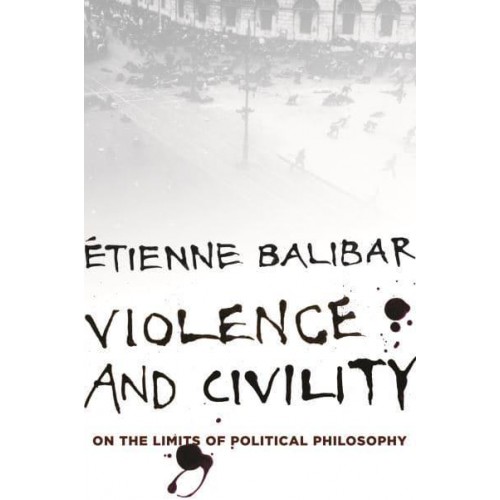 Violence and Civility On the Limits of Political Philosophy - The Wellek Library Lectures in Critical Theory