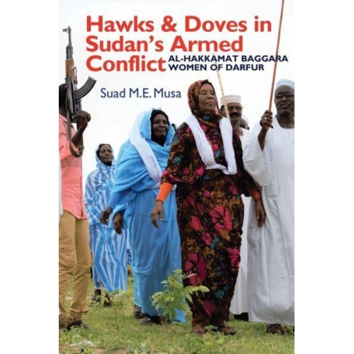 Hawks and Doves in Sudan's Armed Conflict Al-Hakkamat Baggara Women of Darfur - Eastern Africa Series