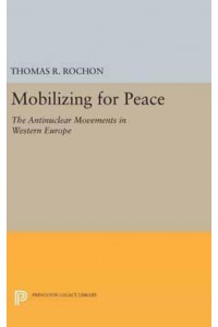 Mobilizing for Peace The Antinuclear Movements in Western Europe - Princeton Legacy Library
