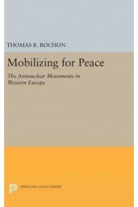 Mobilizing for Peace The Antinuclear Movements in Western Europe - Princeton Legacy Library