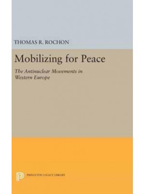 Mobilizing for Peace The Antinuclear Movements in Western Europe - Princeton Legacy Library