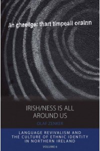 Irish/ness Is All Around Us Language Revivalism and the Culture of Ethnic Identity in Northern Ireland - Integration and Conflict Studies