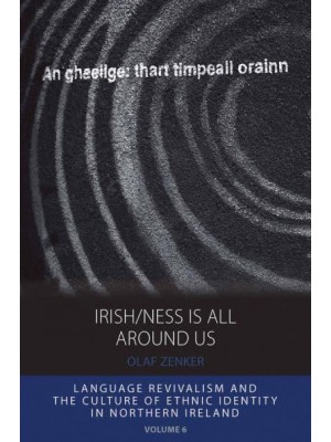 Irish/ness Is All Around Us Language Revivalism and the Culture of Ethnic Identity in Northern Ireland - Integration and Conflict Studies
